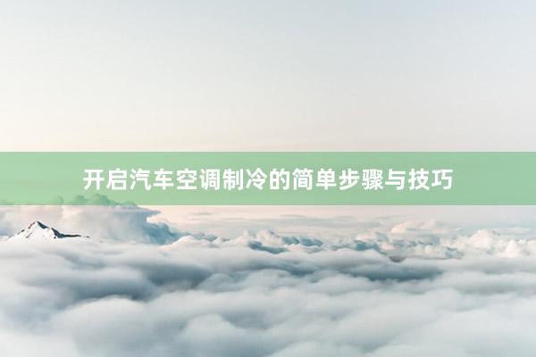 开启汽车空调制冷的简单步骤与技巧